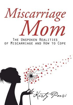 Miscarriage Mom: The Unspoken Realities of Miscarriage and How to Cope by Parisi, Kristy
