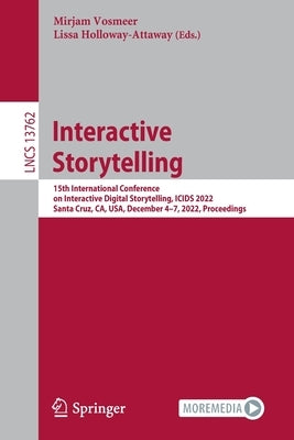 Interactive Storytelling: 15th International Conference on Interactive Digital Storytelling, Icids 2022, Santa Cruz, Ca, Usa, December 4-7, 2022 by Vosmeer, Mirjam