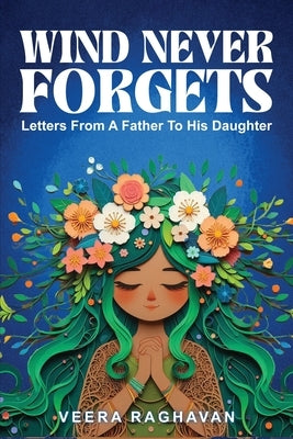 Wind Never Forgets: Letters From A Father To His Daughter by Raghavan, Veera