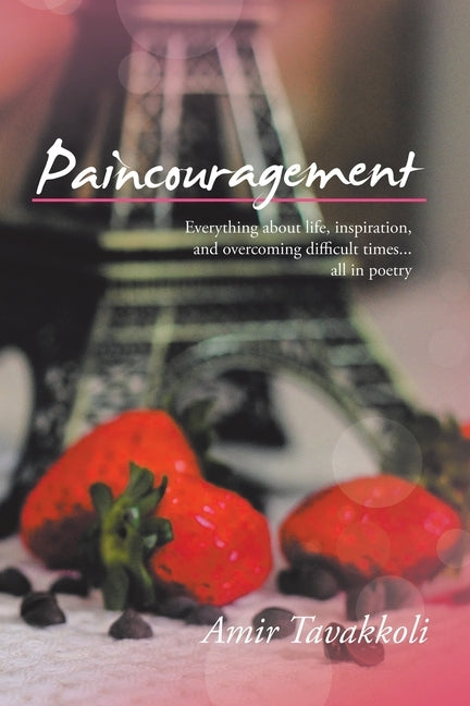 Paincouragement: Everything About Life, Inspiration, and Overcoming Difficult Times...All in Poetry by Tavakkoli, Amir
