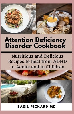 Attention Deficiency Disorder Cookbook: Nutritious and Delicious Recipes to heal from ADHD in Adults and in Children by Pickard, Basil