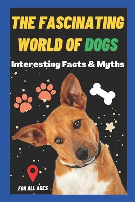 The Fascinating World of Dogs: Interesting Facts and Myths about Dogs A Book for Kids, Teens, Adults who love Dogs by Learning, Sharp Minds