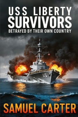 USS Liberty Survivors: Betrayed by Their Own Country by Carter, Samuel