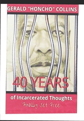40 Years of Incarcerated Thoughts Finally Set Free by Collins, Gerald Honcho
