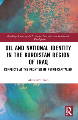 Oil and National Identity in the Kurdistan Region of Iraq: Conflicts at the Frontier of Petro-Capitalism by Tinti, Alessandro