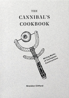 The Cannibal's Cookbook: Mining Myths of Cyclopean Constructions by Clifford, Brandon