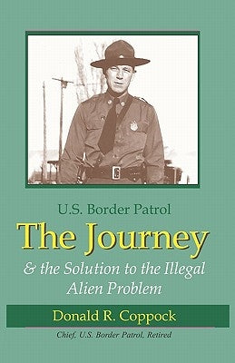 The Journey: U.S. Border Patrol & The Solution To The Illegal Alien Problem by Coppock, Donald R.