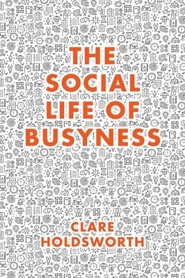 The Social Life of Busyness by Holdsworth, Clare