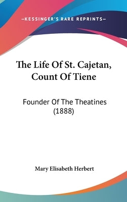 The Life Of St. Cajetan, Count Of Tiene: Founder Of The Theatines (1888) by Herbert, Mary Elisabeth