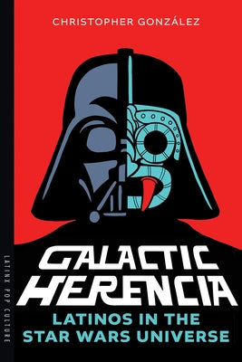 Galactic Herencia: Latinos in the Star Wars Universe by González, Christopher