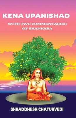 Kena Upanishad: With Two Commentaries By Shankara by Chaturvedi, Shraddhesh
