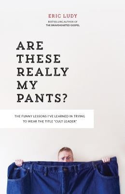 Are These Really My Pants?: The Funnly Lessons I've Learned in Trying to Wear the Title Cult Leader by Ludy, Eric