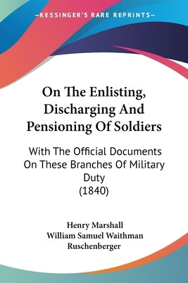 On The Enlisting, Discharging And Pensioning Of Soldiers: With The Official Documents On These Branches Of Military Duty (1840) by Marshall, Henry