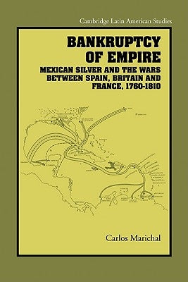 Bankruptcy of Empire: Mexican Silver and the Wars Between Spain, Britain and France, 1760-1810 by Marichal, Carlos