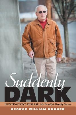 Suddenly Dark: Huntington's Disease: My Family's Deadly Secret by Knauer, George William