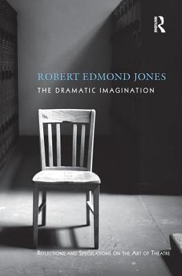The Dramatic Imagination: Reflections and Speculations on the Art of the Theatre, Reissue by Jones, Robert Edmond
