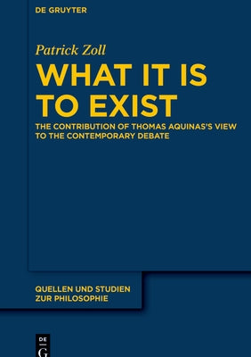 What It Is to Exist: The Contribution of Thomas Aquinas's View to the Contemporary Debate by Zoll, Patrick