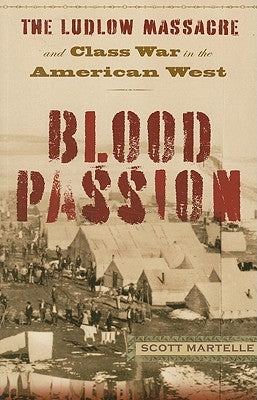 Blood Passion: The Ludlow Massacre and Class War in the American West, First Paperback Edition by Martelle, Scott