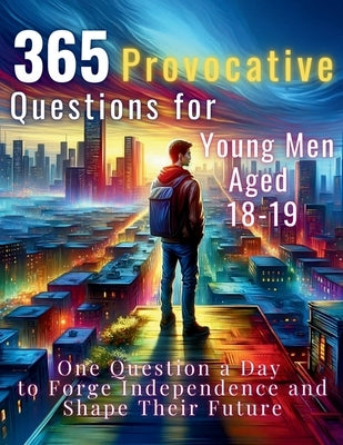 365 Provocative Questions for Young Men Aged 18-19: One Question a Day to Forge Independence and Shape Their Future by Vasquez, Mauricio