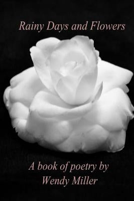 Rainy Days and Flowers: A Book of Poetry by Miller, Wendy
