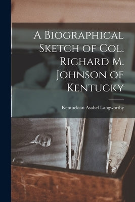 A Biographical Sketch of Col. Richard M. Johnson of Kentucky by Kentuckian, Asahel Langworthy