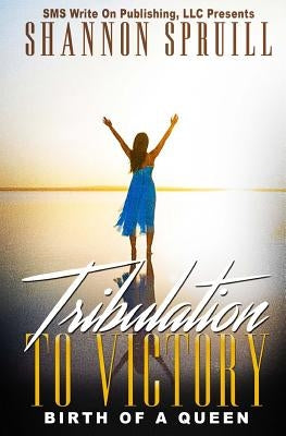 Tribulation to Victory: Birth of a Queen by Spruill, Shannon