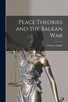 Peace Theories and the Balkan War by Angell, Norman