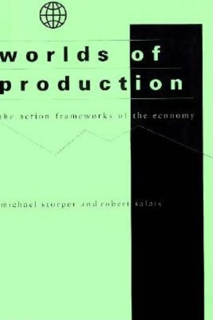 Worlds of Production: The Action Frameworks of the Economy by Storper, Michael