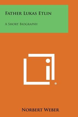Father Lukas Etlin: A Short Biography by Weber, Norbert