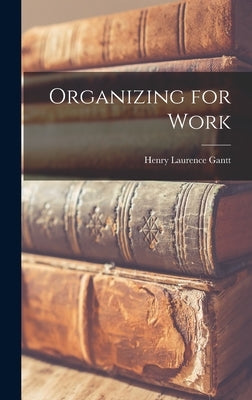 Organizing for Work by Gantt, Henry Laurence