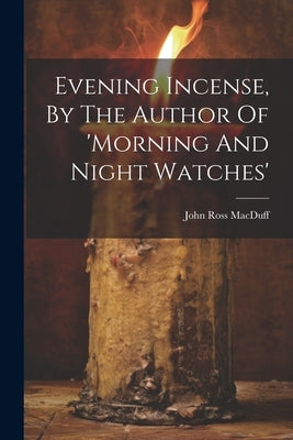 Evening Incense, By The Author Of 'morning And Night Watches' by Macduff, John Ross