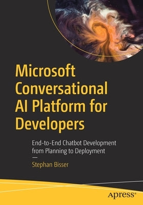 Microsoft Conversational AI Platform for Developers: End-To-End Chatbot Development from Planning to Deployment by Bisser, Stephan