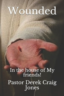 Wounded: In the house of My friends! by Jones Pastor, Derek Craig