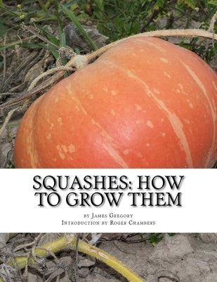 Squashes: How To Grow Them: A Practical Treatise on Squash Culture by Chambers, Roger