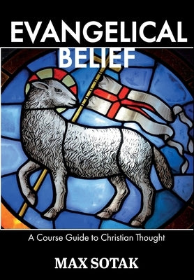 Evangelical Belief: A Course Guide to Christian Thought by Sotak, Max H.