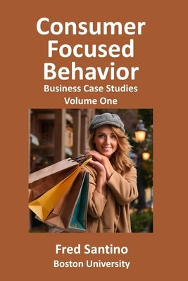 Consumer Focused Behavior: Business Case Studies by Santino, Fred