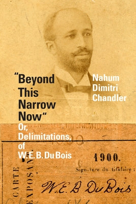 Beyond This Narrow Now: Or, Delimitations, of W. E. B. Du Bois by Chandler, Nahum Dimitri