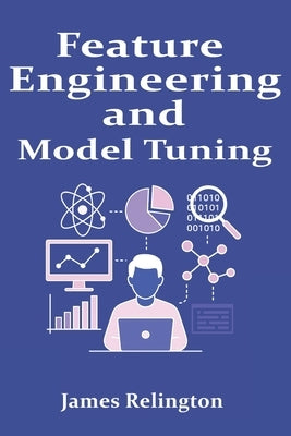 Feature Engineering and Model Tuning: Practical Data Science Techniques by Relington, James