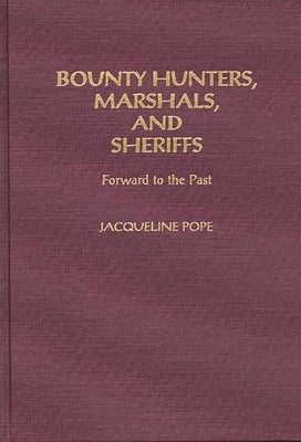 Bounty Hunters, Marshals, and Sheriffs: Forward to the Past by Pope, Jacqueline