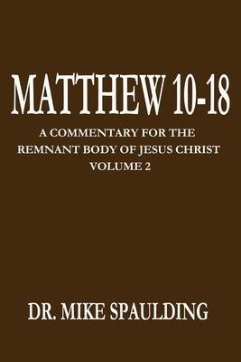Matthew 10-18: A Commentary for the Remnant Body of Jesus Christ Volume 2 by Spaulding, Mike