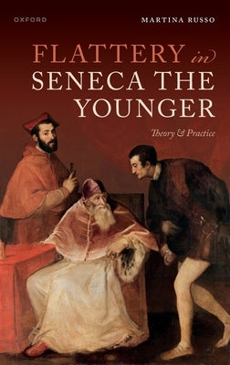 Flattery in Seneca the Younger: Theory & Practice by Russo, Martina