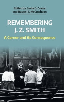 Remembering J. Z. Smith: A Career and Its Consequence by McCutcheon, Russell T.