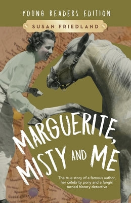 Marguerite, Misty and Me (Adapted for Young Readers): The True Story of a Famous Author, Her Celebrity Pony and a Fangirl Turned History Detective by Friedland, Susan
