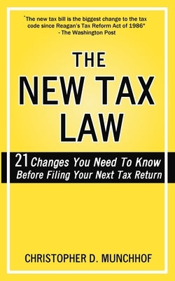 The New Tax Law: 21 Changes You Need To Know Before Filing Your Next Tax Return by Munchhof, Christopher D.
