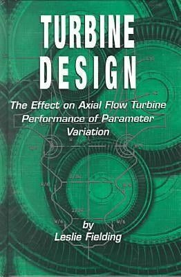 Turbine Design: The Effect of Axial Flow Turbine Performance of Parameter Variation by Fielding, Leslie