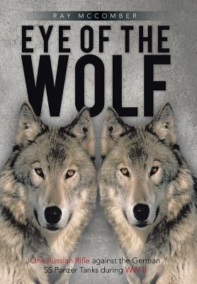 Eye of the Wolf: One Russian Rifle Against the German SS Panzer Tanks During WW-II by McComber, Ray