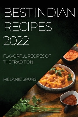 Best Indian Recipes 2022: Flavorful Recipes of the Tradition by Spurs, Melanie