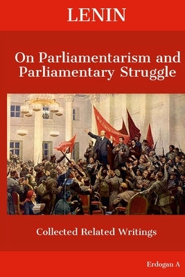 Lenin On Parliamentarism and Parliamentary Struggle by A, Erdogan
