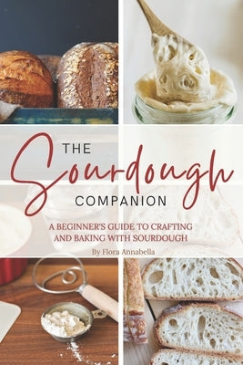 The Sourdough Companion: A Beginner's Guide to Crafting and Baking with Sourdough by Annabella, Flora