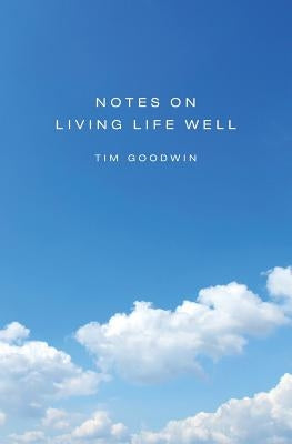 Notes on Living Life Well by Goodwin, Tim